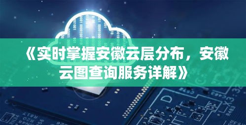 《实时掌握安徽云层分布，安徽云图查询服务详解》