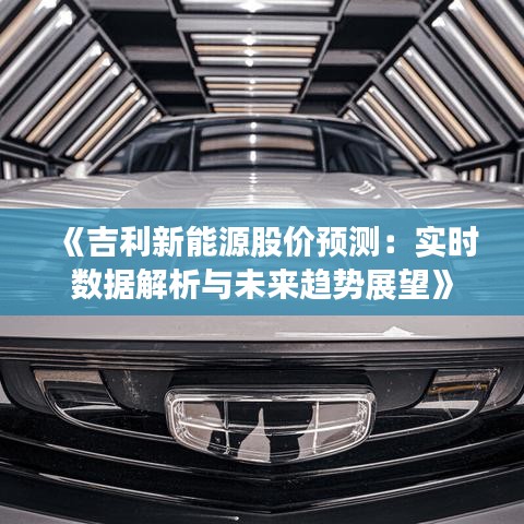 《吉利新能源股价预测：实时数据解析与未来趋势展望》