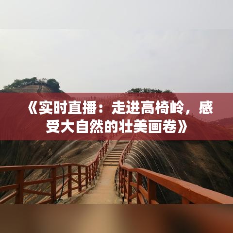 《实时直播：走进高椅岭，感受大自然的壮美画卷》