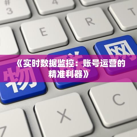 《实时数据监控：账号运营的精准利器》