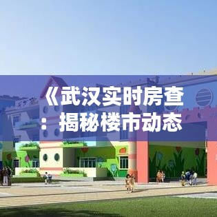 《武汉实时房查：揭秘楼市动态，助您精准购房》