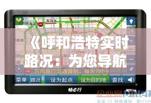 《呼和浩特实时路况：为您导航畅通出行之路》