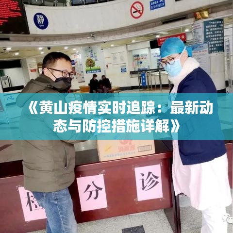 《黄山疫情实时追踪：最新动态与防控措施详解》