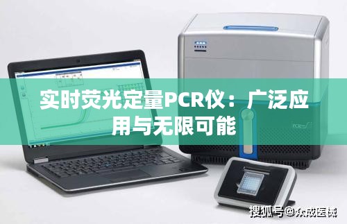 实时荧光定量PCR仪：广泛应用与无限可能