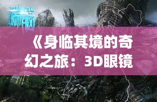 《身临其境的奇幻之旅：3D眼镜实时游戏体验解析》