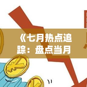 《七月热点追踪：盘点当月实时热点事件》