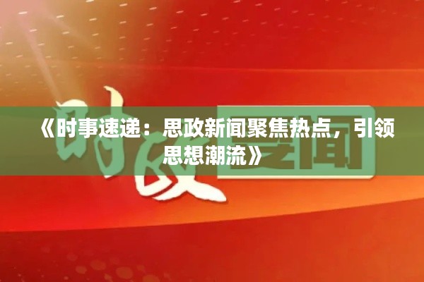 《时事速递：思政新闻聚焦热点，引领思想潮流》