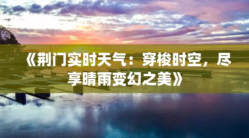 《荆门实时天气：穿梭时空，尽享晴雨变幻之美》