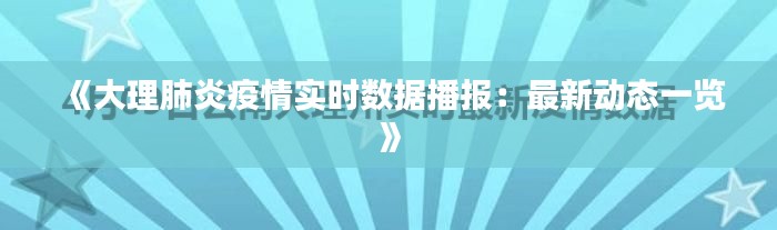 《大理肺炎疫情实时数据播报：最新动态一览》