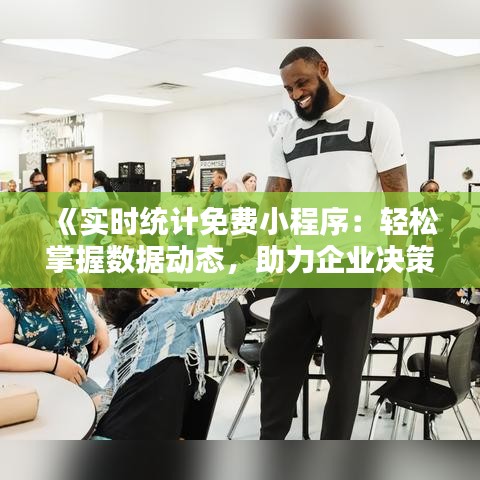 《实时统计免费小程序：轻松掌握数据动态，助力企业决策》