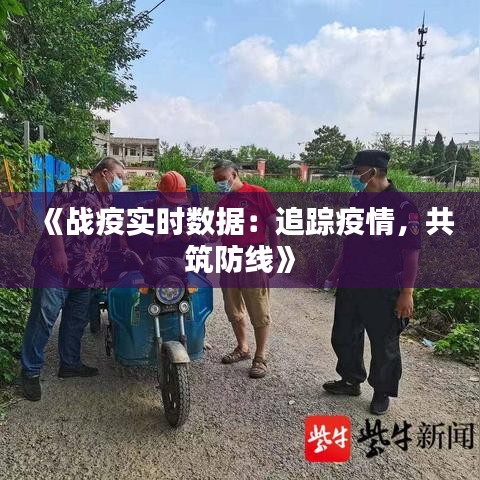 《战疫实时数据：追踪疫情，共筑防线》