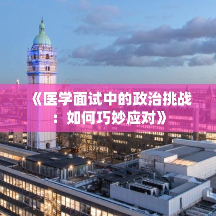 《医学面试中的政治挑战：如何巧妙应对》