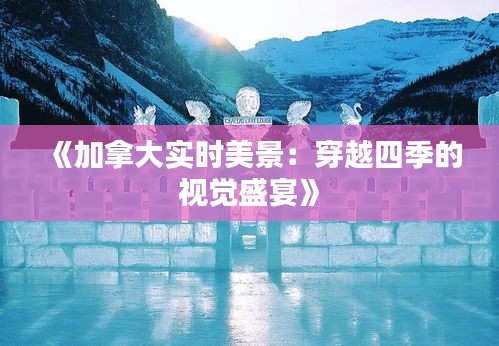 《加拿大实时美景：穿越四季的视觉盛宴》