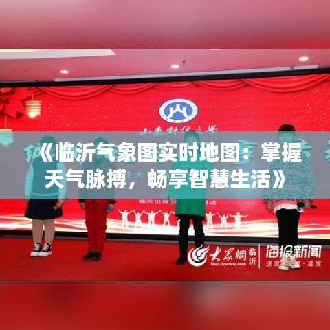 《临沂气象图实时地图：掌握天气脉搏，畅享智慧生活》