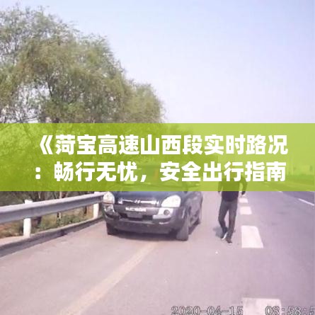 《菏宝高速山西段实时路况：畅行无忧，安全出行指南》
