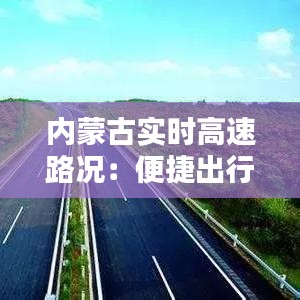 内蒙古实时高速路况：便捷出行，安全无忧