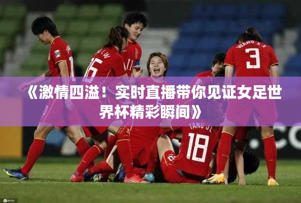 《激情四溢！实时直播带你见证女足世界杯精彩瞬间》