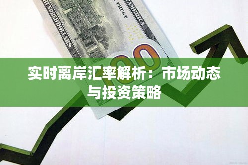 实时离岸汇率解析：市场动态与投资策略