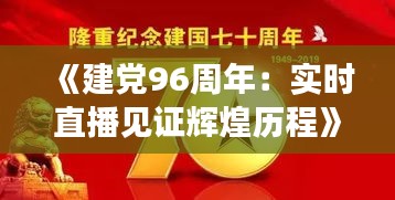 《建党96周年：实时直播见证辉煌历程》