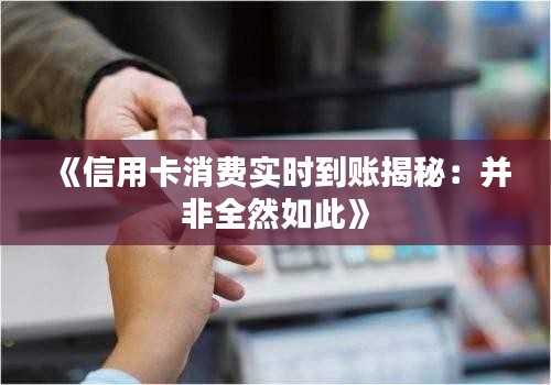 《信用卡消费实时到账揭秘：并非全然如此》