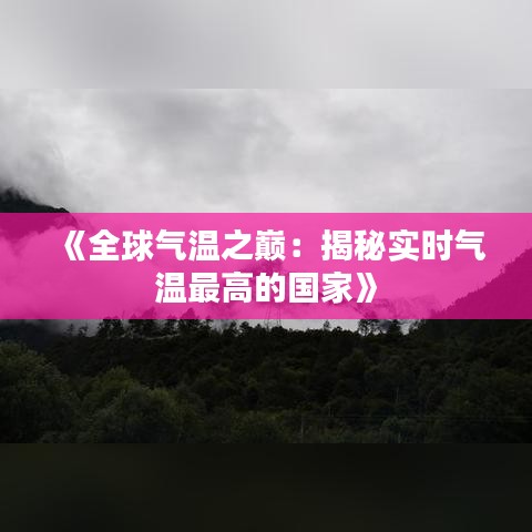 《全球气温之巅：揭秘实时气温最高的国家》