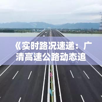《实时路况速递：广清高速公路动态追踪》
