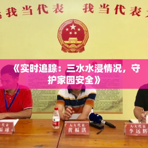 《实时追踪：三水水浸情况，守护家园安全》