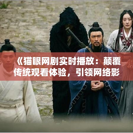 《猫眼网剧实时播放：颠覆传统观看体验，引领网络影视新潮流》