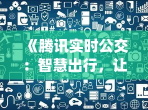 《腾讯实时公交：智慧出行，让出行更便捷》