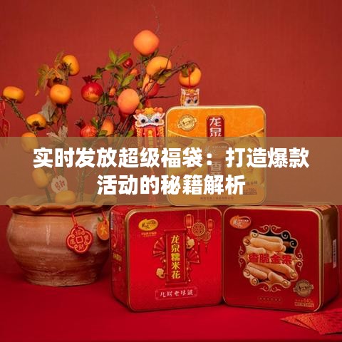实时发放超级福袋：打造爆款活动的秘籍解析