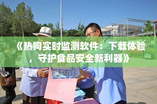 《热狗实时监测软件：下载体验，守护食品安全新利器》
