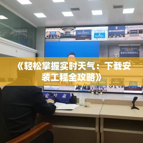 《轻松掌握实时天气：下载安装工程全攻略》