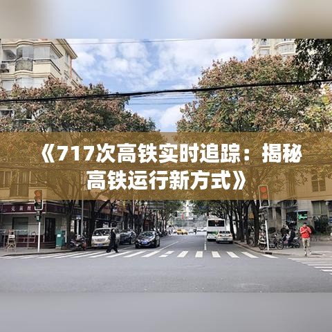 《717次高铁实时追踪：揭秘高铁运行新方式》