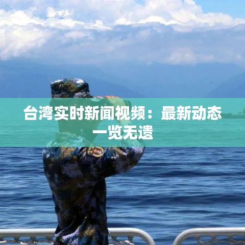 台湾实时新闻视频：最新动态一览无遗