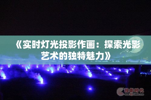 《实时灯光投影作画：探索光影艺术的独特魅力》