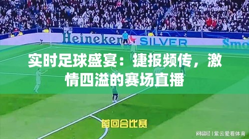 实时足球盛宴：捷报频传，激情四溢的赛场直播