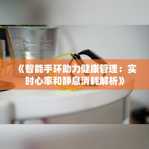《智能手环助力健康管理：实时心率和静息消耗解析》
