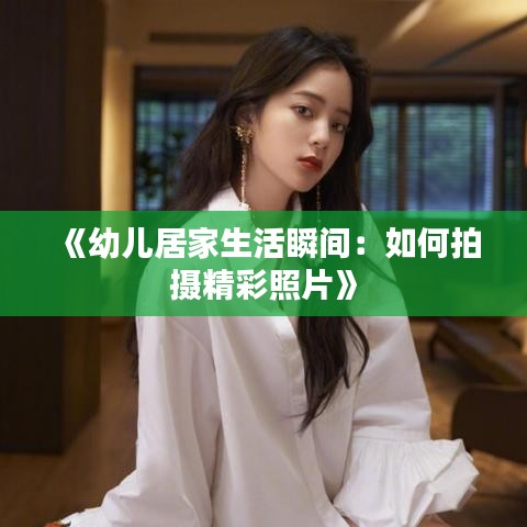 《幼儿居家生活瞬间：如何拍摄精彩照片》