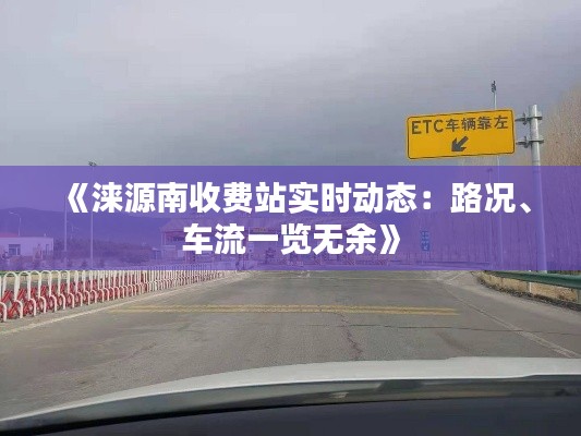 《涞源南收费站实时动态：路况、车流一览无余》