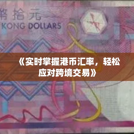 《实时掌握港币汇率，轻松应对跨境交易》