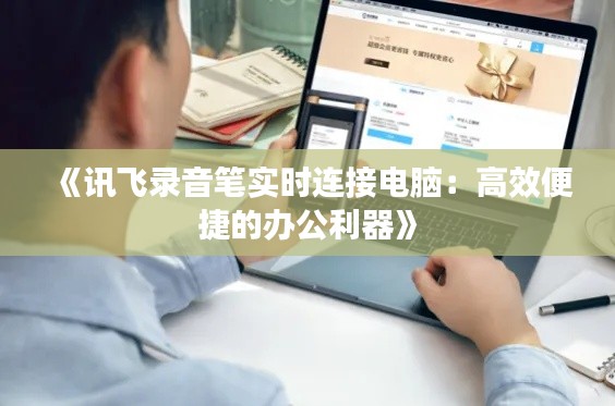 《讯飞录音笔实时连接电脑：高效便捷的办公利器》