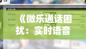 《微乐通话困扰：实时语音关不掉，用户体验亟待优化》