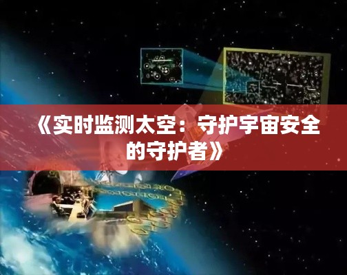 《实时监测太空：守护宇宙安全的守护者》