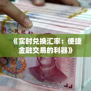 《实时兑换汇率：便捷金融交易的利器》