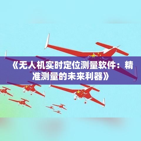 《无人机实时定位测量软件：精准测量的未来利器》
