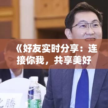 《好友实时分享：连接你我，共享美好时光》