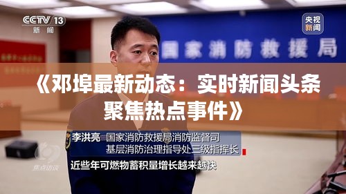 《邓埠最新动态：实时新闻头条聚焦热点事件》