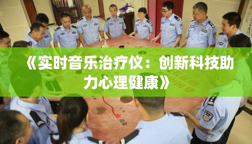 《实时音乐治疗仪：创新科技助力心理健康》
