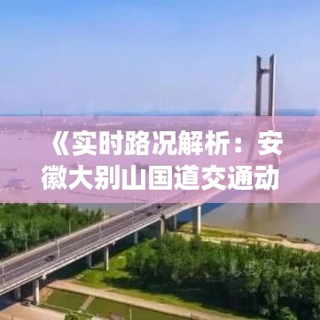 《实时路况解析：安徽大别山国道交通动态一览》