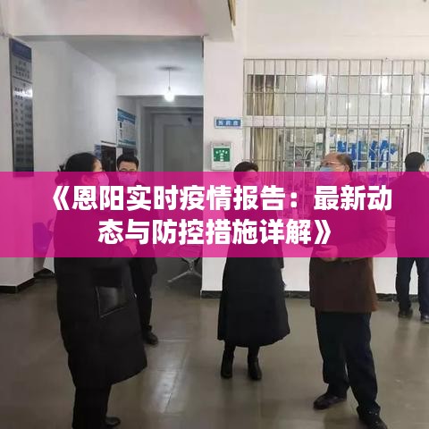 《恩阳实时疫情报告：最新动态与防控措施详解》